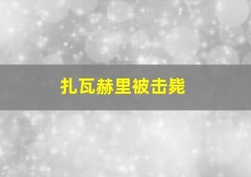 扎瓦赫里被击毙