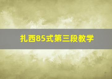 扎西85式第三段教学