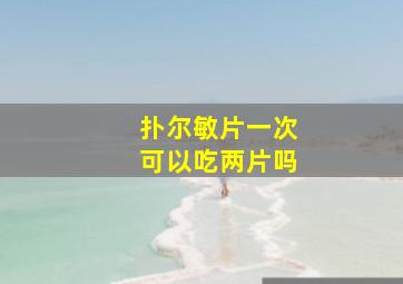 扑尔敏片一次可以吃两片吗