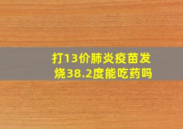 打13价肺炎疫苗发烧38.2度能吃药吗