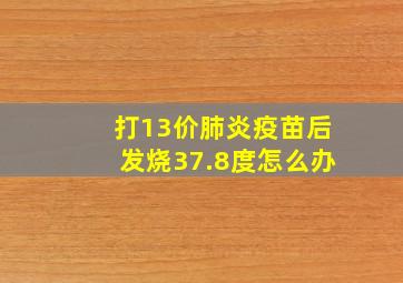 打13价肺炎疫苗后发烧37.8度怎么办