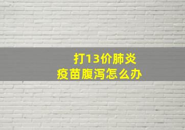 打13价肺炎疫苗腹泻怎么办