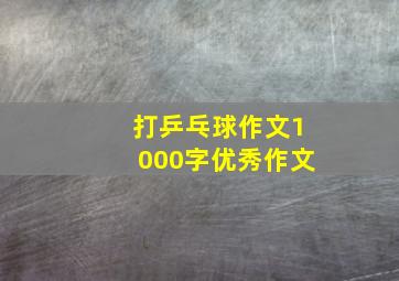 打乒乓球作文1000字优秀作文