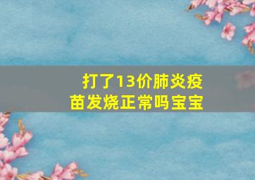 打了13价肺炎疫苗发烧正常吗宝宝