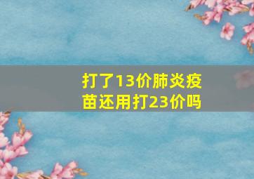 打了13价肺炎疫苗还用打23价吗