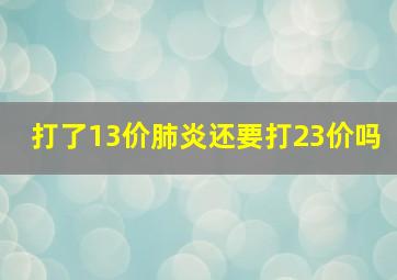 打了13价肺炎还要打23价吗