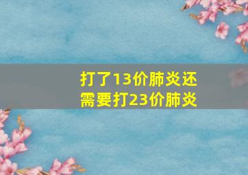 打了13价肺炎还需要打23价肺炎