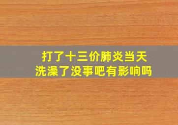 打了十三价肺炎当天洗澡了没事吧有影响吗