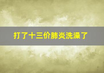 打了十三价肺炎洗澡了