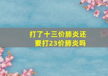 打了十三价肺炎还要打23价肺炎吗