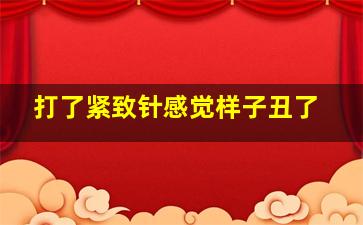 打了紧致针感觉样子丑了