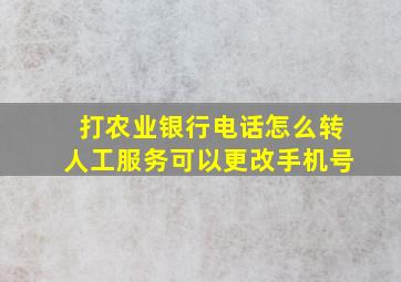 打农业银行电话怎么转人工服务可以更改手机号