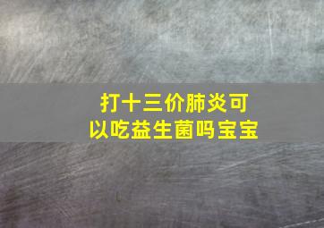 打十三价肺炎可以吃益生菌吗宝宝