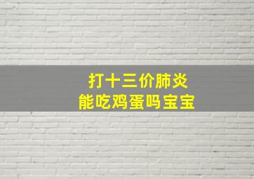 打十三价肺炎能吃鸡蛋吗宝宝