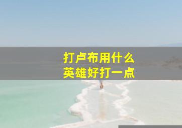 打卢布用什么英雄好打一点