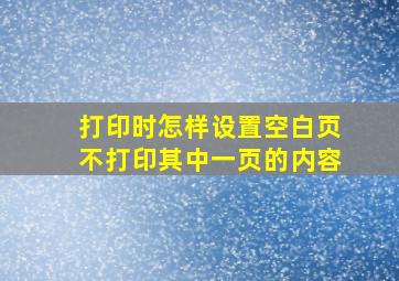 打印时怎样设置空白页不打印其中一页的内容