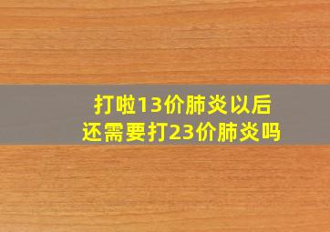 打啦13价肺炎以后还需要打23价肺炎吗