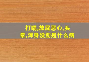 打嗝,放屁恶心,头晕,浑身没劲是什么病