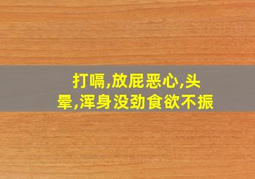 打嗝,放屁恶心,头晕,浑身没劲食欲不振