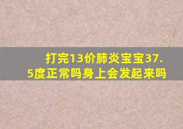 打完13价肺炎宝宝37.5度正常吗身上会发起来吗