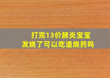 打完13价肺炎宝宝发烧了可以吃退烧药吗