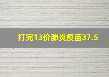 打完13价肺炎疫苗37.5