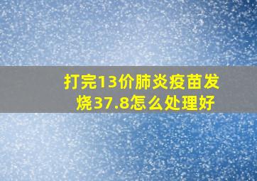 打完13价肺炎疫苗发烧37.8怎么处理好