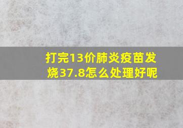 打完13价肺炎疫苗发烧37.8怎么处理好呢