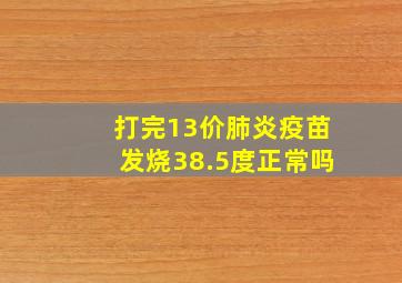 打完13价肺炎疫苗发烧38.5度正常吗