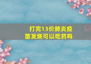 打完13价肺炎疫苗发烧可以吃药吗