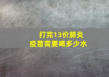 打完13价肺炎疫苗需要喝多少水