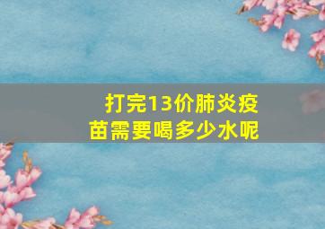 打完13价肺炎疫苗需要喝多少水呢