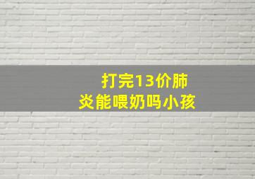 打完13价肺炎能喂奶吗小孩