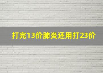 打完13价肺炎还用打23价