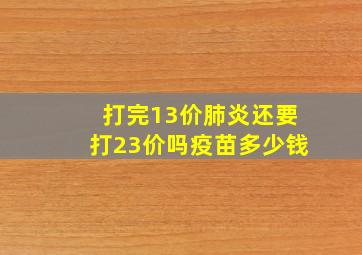 打完13价肺炎还要打23价吗疫苗多少钱