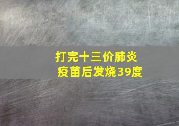 打完十三价肺炎疫苗后发烧39度