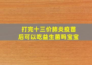 打完十三价肺炎疫苗后可以吃益生菌吗宝宝