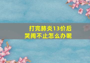 打完肺炎13价后哭闹不止怎么办呢