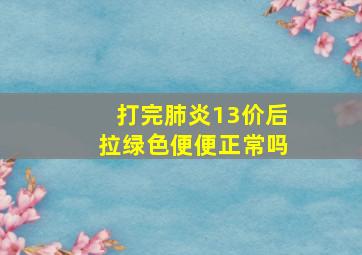 打完肺炎13价后拉绿色便便正常吗