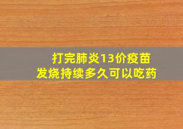 打完肺炎13价疫苗发烧持续多久可以吃药