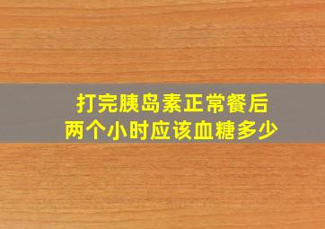 打完胰岛素正常餐后两个小时应该血糖多少