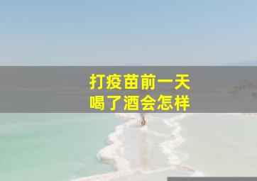 打疫苗前一天喝了酒会怎样