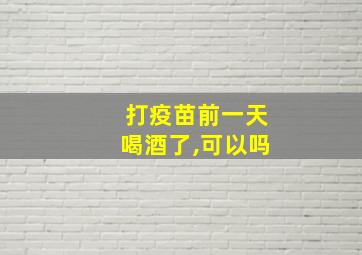 打疫苗前一天喝酒了,可以吗