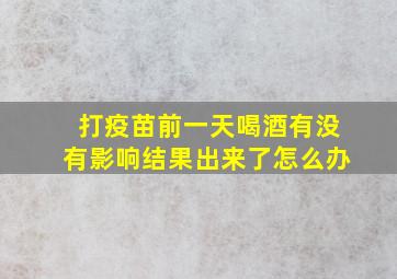 打疫苗前一天喝酒有没有影响结果出来了怎么办