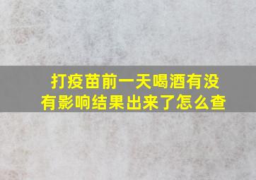 打疫苗前一天喝酒有没有影响结果出来了怎么查