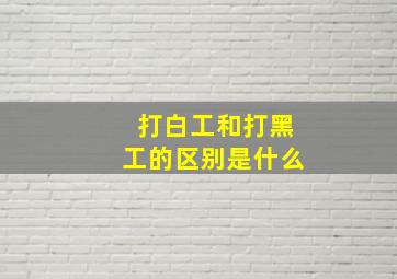 打白工和打黑工的区别是什么