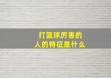 打篮球厉害的人的特征是什么