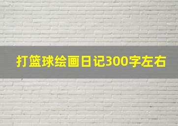 打篮球绘画日记300字左右