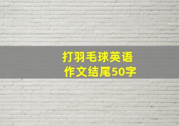 打羽毛球英语作文结尾50字