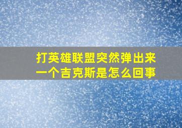 打英雄联盟突然弹出来一个吉克斯是怎么回事